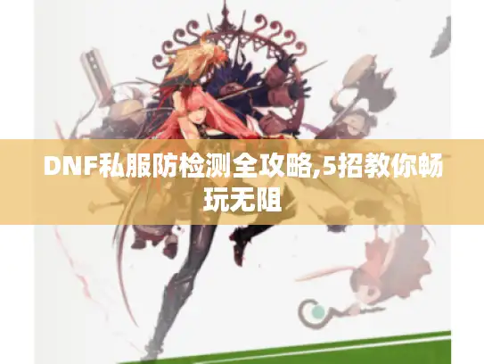 DNF私服防检测全攻略,5招教你畅玩无阻