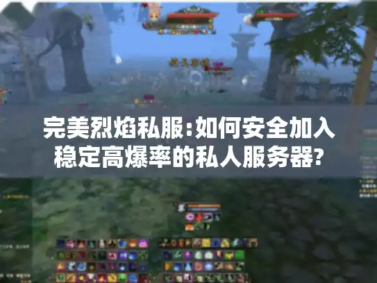 完美烈焰私服:如何安全加入稳定高爆率的私人服务器?