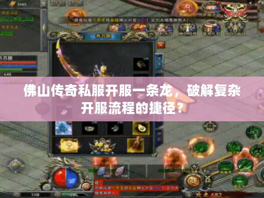 佛山传奇私服开服一条龙,破解复杂开服流程的捷径? 佛山传奇私服开服一条龙,破解复杂开服流程的捷径?