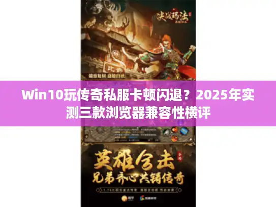 Win10玩传奇私服卡顿闪退?2025年实测三款浏览器兼容性横评 Win10玩传奇私服卡顿闪退?2025年实测三款浏览器兼容性横评