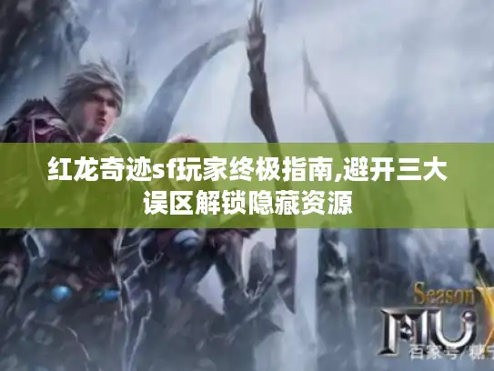 红龙奇迹sf玩家终极指南,避开三大误区解锁隐藏资源 红龙奇迹sf玩家终极指南,避开三大误区解锁隐藏资源