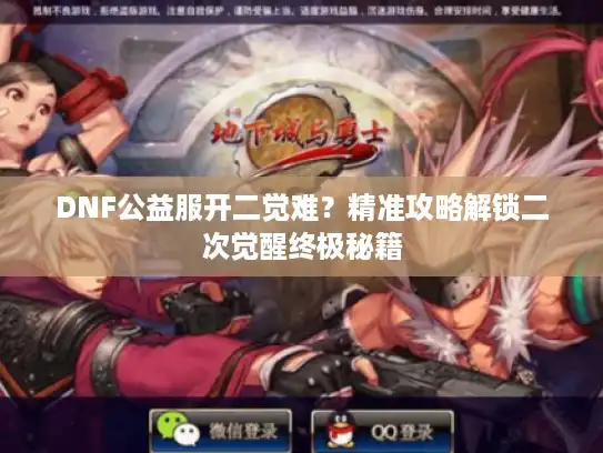 DNF公益服开二觉难？精准攻略解锁二次觉醒终极秘籍