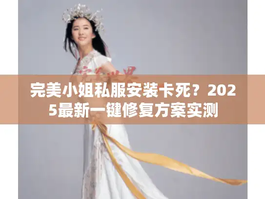 完美小姐私服安装卡死？2025最新一键修复方案实测