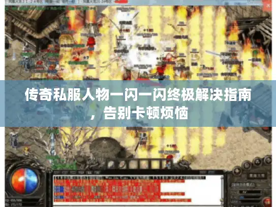 传奇私服人物一闪一闪终极解决指南，告别卡顿烦恼