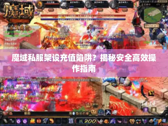 魔域私服架设充值陷阱？揭秘安全高效操作指南