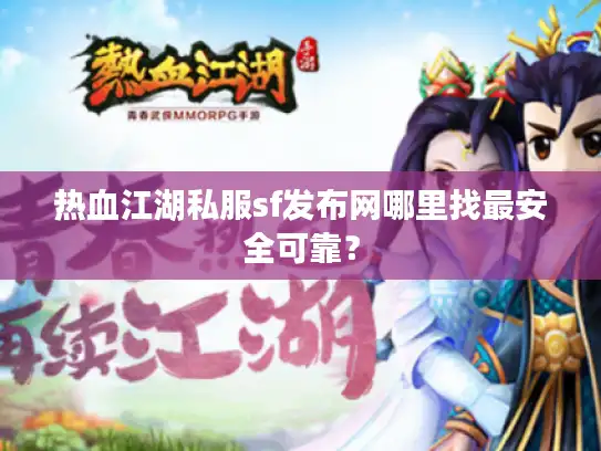 热血江湖私服sf发布网哪里找最安全可靠? 热血江湖私服sf发布网哪里找最安全可靠?