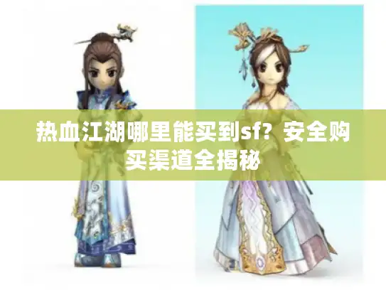热血江湖哪里能买到sf？安全购买渠道全揭秘