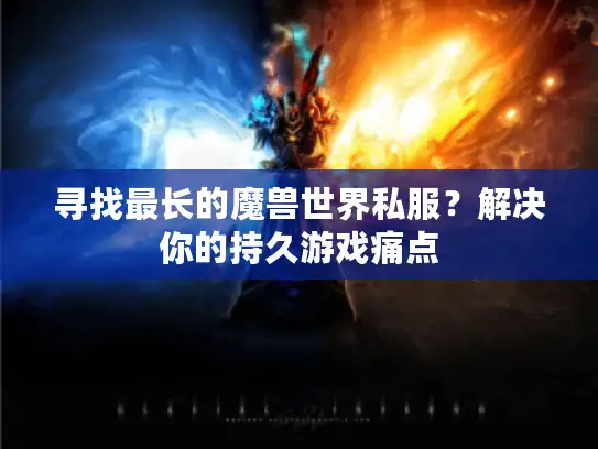 寻找最长的魔兽世界私服？解决你的持久游戏痛点
