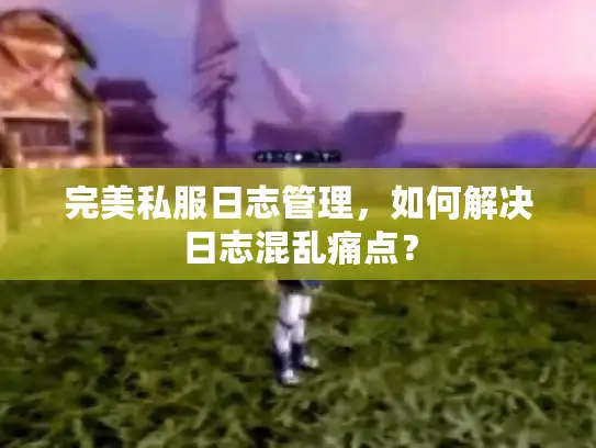 完美私服日志管理，如何解决日志混乱痛点？