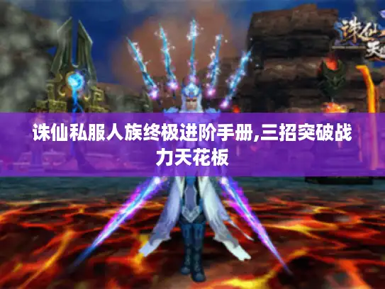诛仙私服人族终极进阶手册,三招突破战力天花板