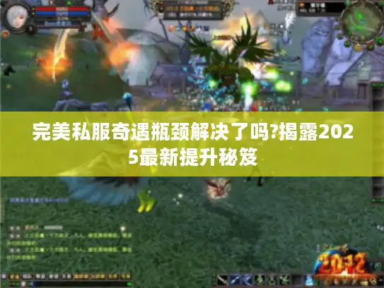 完美私服奇遇瓶颈解决了吗?揭露2025最新提升秘笈