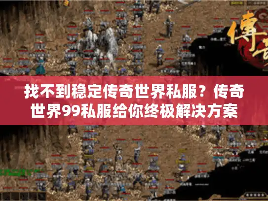 找不到稳定传奇世界私服？传奇世界99私服给你终极解决方案