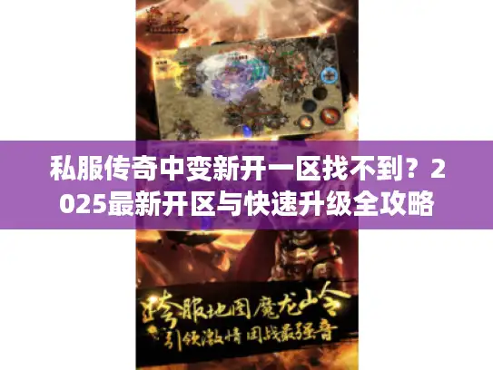 私服传奇中变新开一区找不到?2025最新开区与快速升级全攻略 私服传奇中变新开一区找不到?2025最新开区与快速升级全攻略
