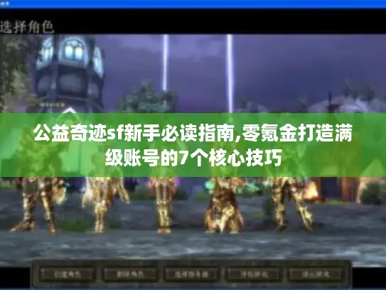 公益奇迹sf新手必读指南,零氪金打造满级账号的7个核心技巧