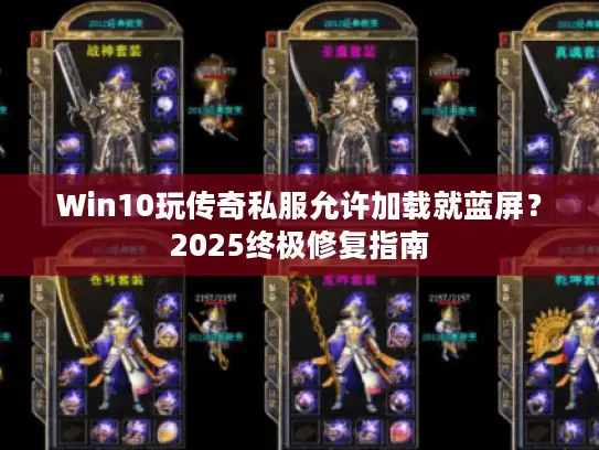 Win10玩传奇私服允许加载就蓝屏?2025终极修复指南 Win10玩传奇私服允许加载就蓝屏?2025终极修复指南