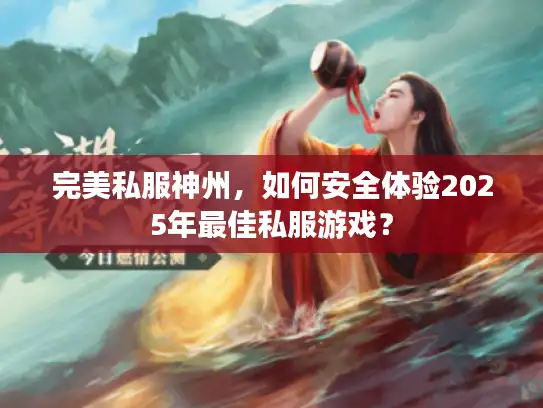 完美私服神州，如何安全体验2025年最佳私服游戏？