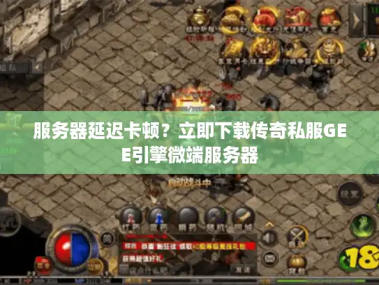 服务器延迟卡顿?立即下载传奇私服GEE引擎微端服务器 服务器延迟卡顿?立即下载传奇私服GEE引擎微端服务器