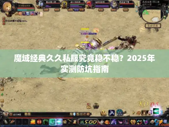 魔域经典久久私服究竟稳不稳？2025年实测防坑指南