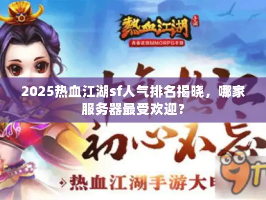 2025热血江湖sf人气排名揭晓,哪家服务器最受欢迎? 2025热血江湖sf人气排名揭晓,哪家服务器最受欢迎?