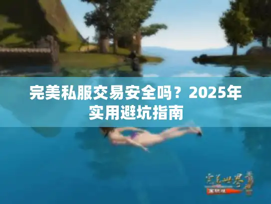 完美私服交易安全吗?2025年实用避坑指南 完美私服交易安全吗?2025年实用避坑指南