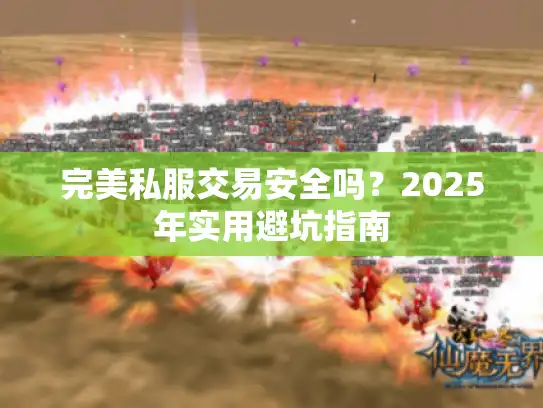 完美私服交易安全吗?2025年实用避坑指南 完美私服交易安全吗?2025年实用避坑指南