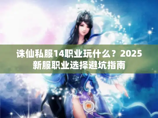 诛仙私服14职业玩什么？2025新服职业选择避坑指南