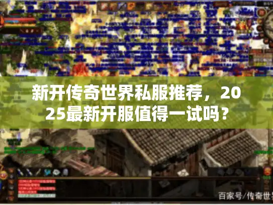 新开传奇世界私服推荐,2025最新开服值得一试吗? 新开传奇世界私服推荐,2025最新开服值得一试吗?