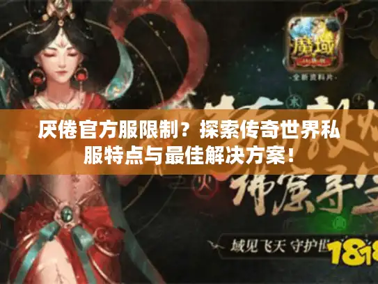 厌倦官方服限制?探索传奇世界私服特点与最佳解决方案! 厌倦官方服限制?探索传奇世界私服特点与最佳解决方案!