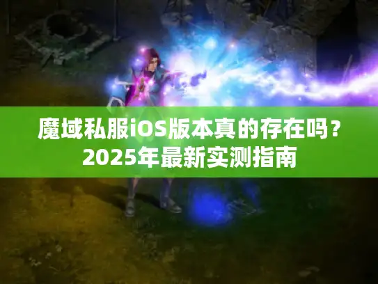 魔域私服iOS版本真的存在吗？2025年最新实测指南