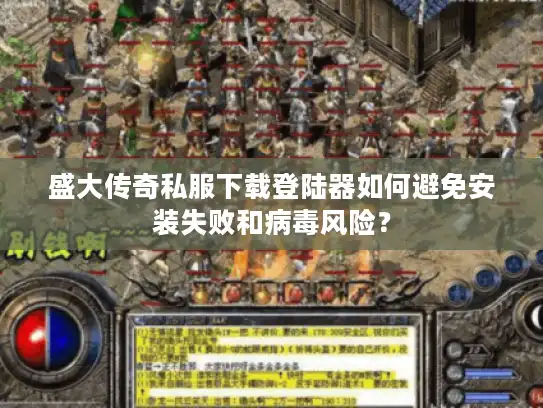 盛大传奇私服下载登陆器如何避免安装失败和病毒风险？