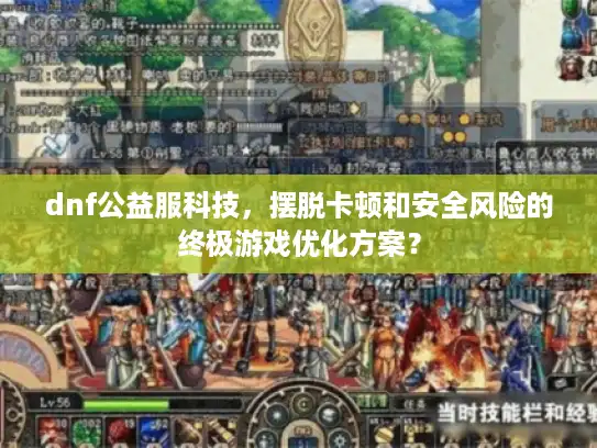 dnf公益服科技，摆脱卡顿和安全风险的终极游戏优化方案？