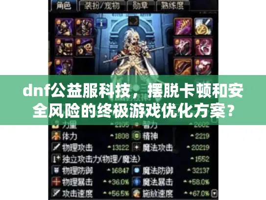 dnf公益服科技，摆脱卡顿和安全风险的终极游戏优化方案？