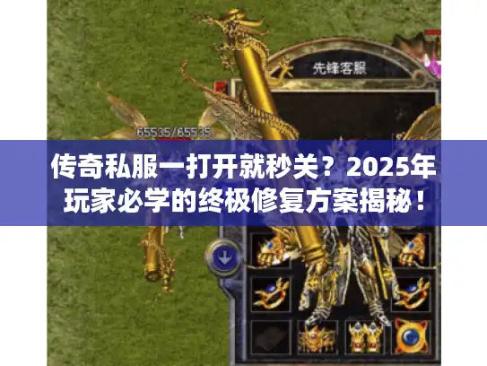 传奇私服一打开就秒关?2025年玩家必学的终极修复方案揭秘! 传奇私服一打开就秒关?2025年玩家必学的终极修复方案揭秘!