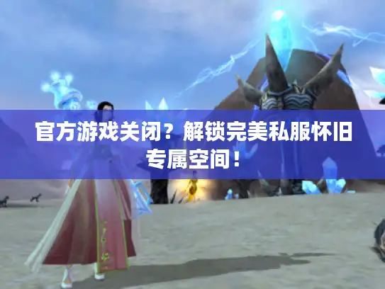 官方游戏关闭?解锁完美私服怀旧专属空间! 官方游戏关闭?解锁完美私服怀旧专属空间!