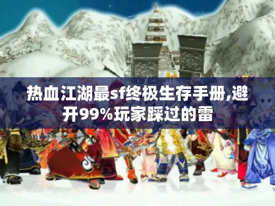 热血江湖最sf终极生存手册,避开99%玩家踩过的雷