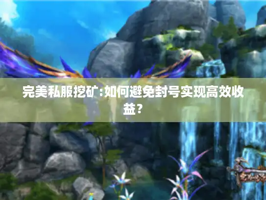 完美私服挖矿:如何避免封号实现高效收益？