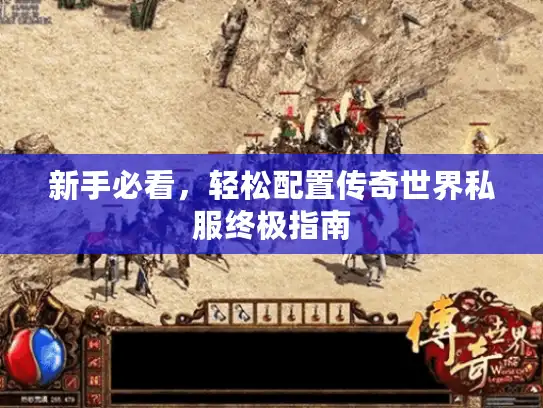 新手必看，轻松配置传奇世界私服终极指南