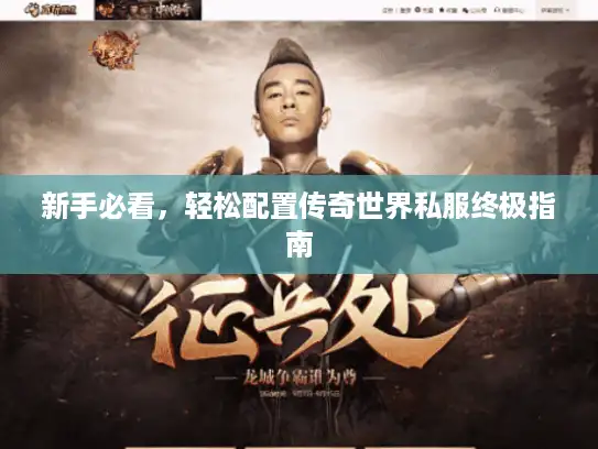 新手必看，轻松配置传奇世界私服终极指南