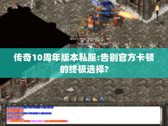 传奇10周年版本私服:告别官方卡顿的终极选择?