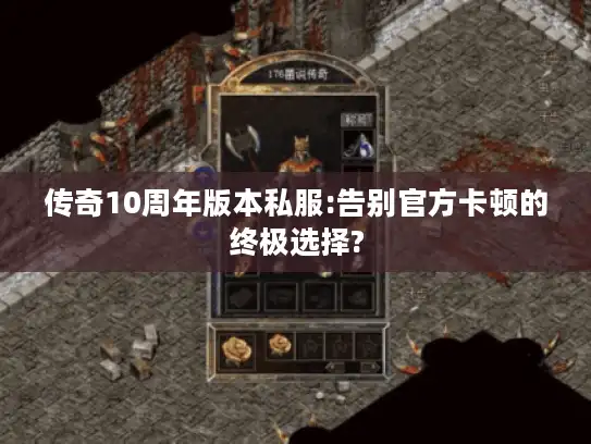 传奇10周年版本私服:告别官方卡顿的终极选择?