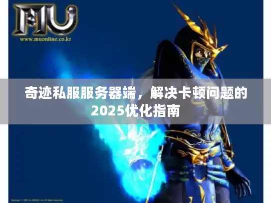 奇迹私服服务器端，解决卡顿问题的2025优化指南