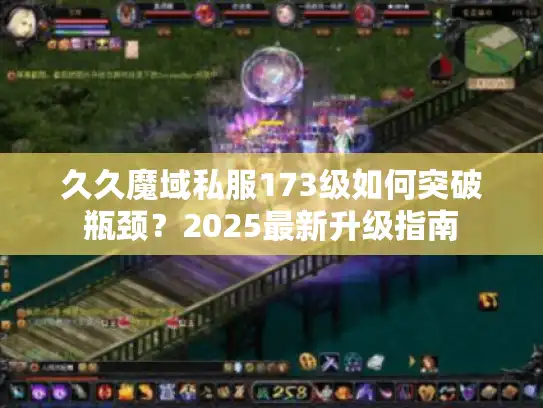 久久魔域私服173级如何突破瓶颈？2025最新升级指南