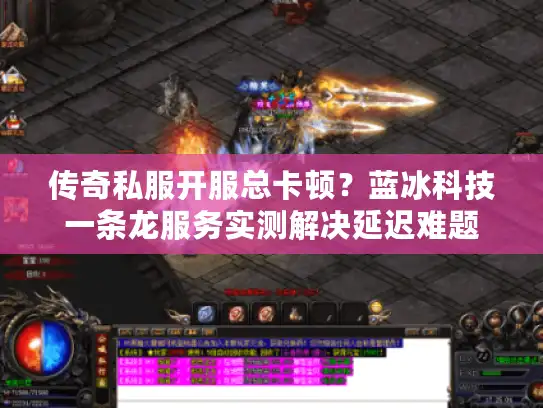 传奇私服开服总卡顿？蓝冰科技一条龙服务实测解决延迟难题