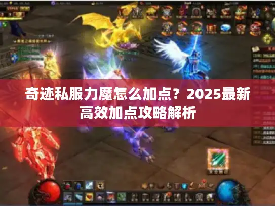 奇迹私服力魔怎么加点?2025最新高效加点攻略解析 奇迹私服力魔怎么加点?2025最新高效加点攻略解析