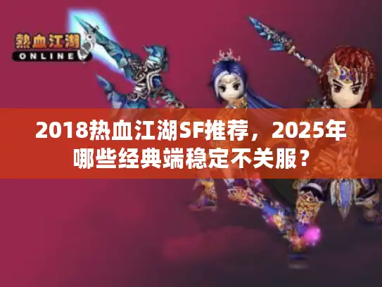 2018热血江湖SF推荐，2025年哪些经典端稳定不关服？