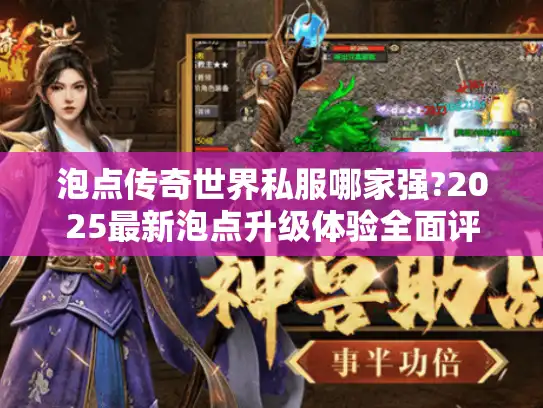 泡点传奇世界私服哪家强?2025最新泡点升级体验全面评测