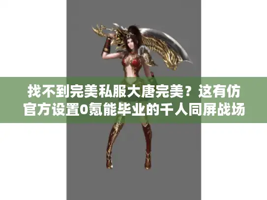 找不到完美私服大唐完美?这有仿官方设置0氪能毕业的千人同屏战场 找不到完美私服大唐完美?这有仿官方设置0氪能毕业的千人同屏战场