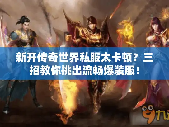 新开传奇世界私服太卡顿？三招教你挑出流畅爆装服！