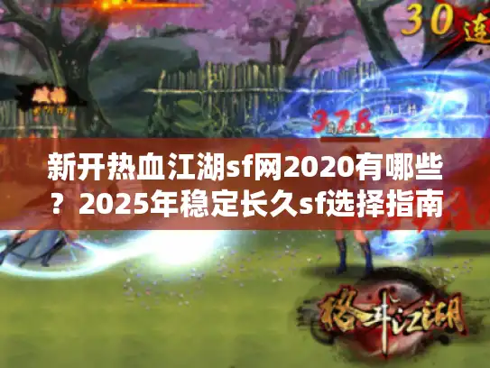 新开热血江湖sf网2020有哪些？2025年稳定长久sf选择指南
