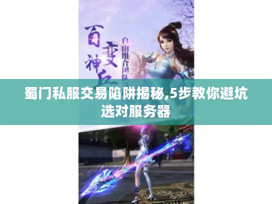 蜀门私服交易陷阱揭秘,5步教你避坑选对服务器
